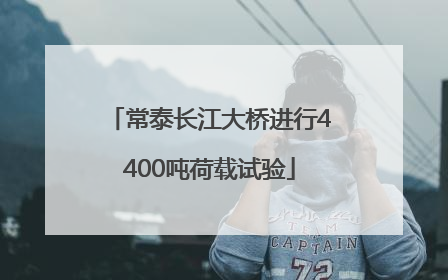 常泰长江大桥进行4400吨荷载试验