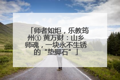 师者如炬，乐教筠州① 黄万财：山乡师魂，一块永不生锈的“垫脚石”