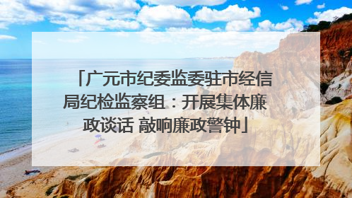 广元市纪委监委驻市经信局纪检监察组：开展集体廉政谈话 敲响廉政警钟