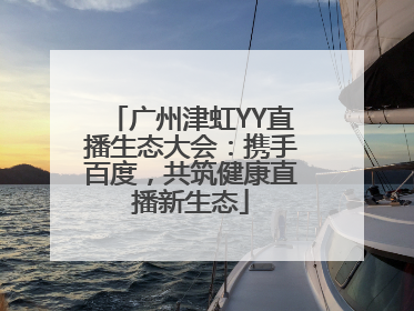 广州津虹YY直播生态大会：携手百度，共筑健康直播新生态