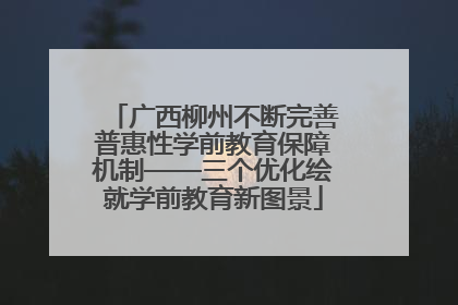 广西柳州不断完善普惠性学前教育保障机制——三个优化绘就学前教育新图景