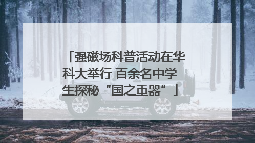 强磁场科普活动在华科大举行 百余名中学生探秘“国之重器”