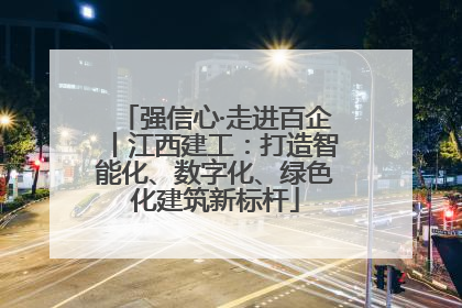 强信心·走进百企丨江西建工：打造智能化、数字化、绿色化建筑新标杆