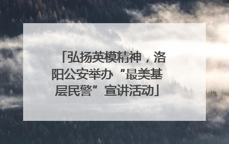 弘扬英模精神，洛阳公安举办“最美基层民警”宣讲活动