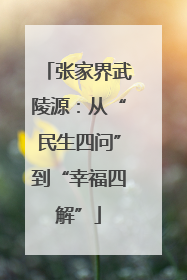 张家界武陵源：从“民生四问”到“幸福四解”