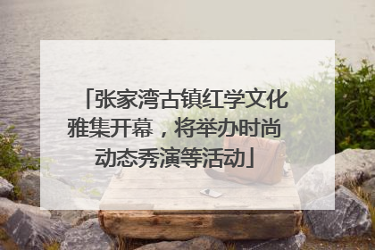 张家湾古镇红学文化雅集开幕，将举办时尚动态秀演等活动