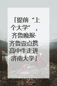 提前“上个大学”，齐鲁晚报·齐鲁壹点携高中生走进济南大学