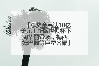 总奖金高达10亿美元！新版世俱杯下周华丽登场，梅西、姆巴佩等巨星齐聚