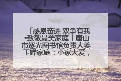感恩奋进 双争有我•致敬最美家庭丨唐山市逐光图书馆负责人姜玉婵家庭：小家大爱，点亮乡村娃的梦想