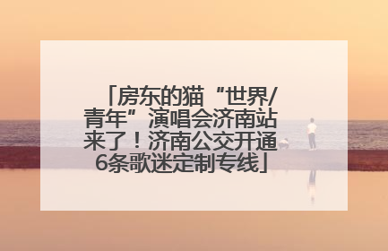 房东的猫“世界/青年”演唱会济南站来了！济南公交开通6条歌迷定制专线