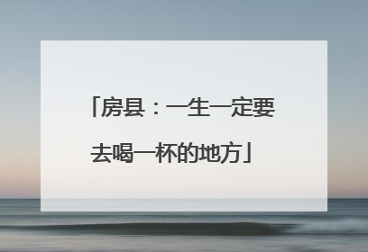房县：一生一定要去喝一杯的地方