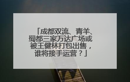 成都双流、青羊、蜀都三家万达广场或被王健林打包出售，谁将接手运营？