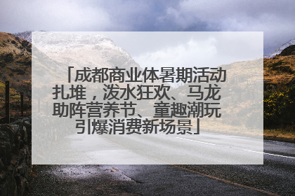 成都商业体暑期活动扎堆，泼水狂欢、马龙助阵营养节、童趣潮玩引爆消费新场景