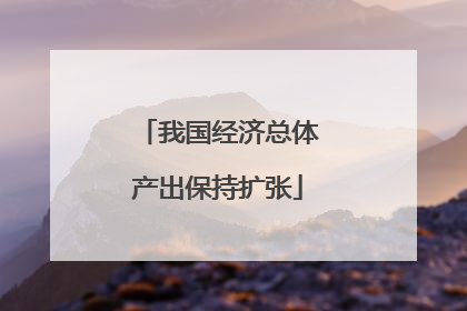 我国经济总体产出保持扩张