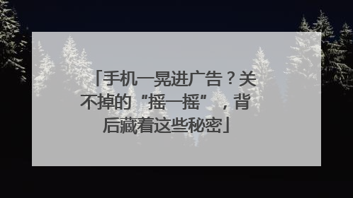 手机一晃进广告？关不掉的“摇一摇”，背后藏着这些秘密