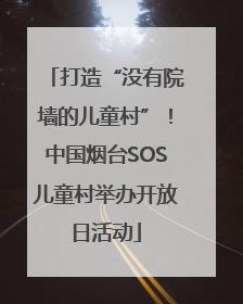 打造“没有院墙的儿童村”！中国烟台SOS儿童村举办开放日活动