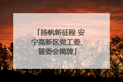 扬帆新征程 安宁高新区党工委、管委会揭牌