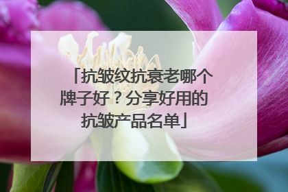 抗皱纹抗衰老哪个牌子好？分享好用的抗皱产品名单