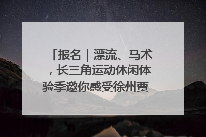 报名｜漂流、马术，长三角运动休闲体验季邀你感受徐州贾汪的“夏日限定”