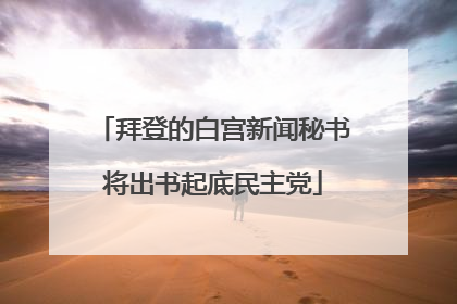 拜登的白宫新闻秘书将出书起底民主党