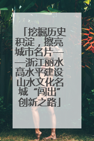 挖掘历史积淀，擦亮城市名片——浙江丽水高水平建设山水文化名城“闯出”创新之路
