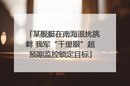 某舰艇在南海滋扰挑衅 我军“千里眼”超预期监控锁定目标