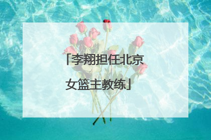李翔担任北京女篮主教练
