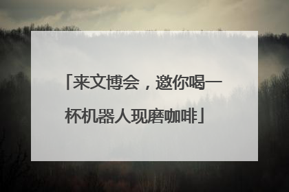 来文博会，邀你喝一杯机器人现磨咖啡