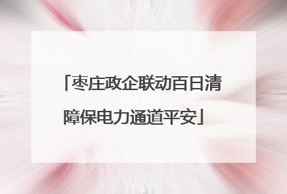 枣庄政企联动百日清障保电力通道平安