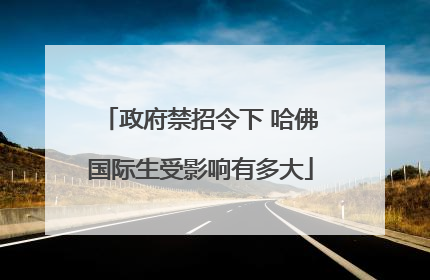 政府禁招令下 哈佛国际生受影响有多大