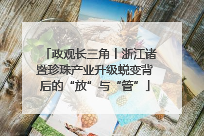 政观长三角丨浙江诸暨珍珠产业升级蜕变背后的“放”与“管”