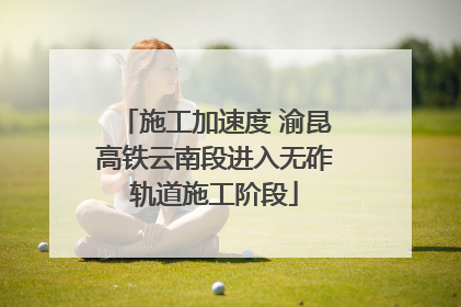 施工加速度 渝昆高铁云南段进入无砟轨道施工阶段