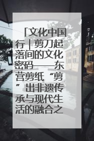 文化中国行｜剪刀起落间的文化密码——东营剪纸“剪”出非遗传承与现代生活的融合之道
