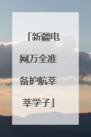 新疆电网万全准备护航莘莘学子
