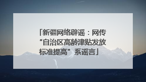 新疆网络辟谣:网传“自治区高龄津贴发放标准提高”系谣言