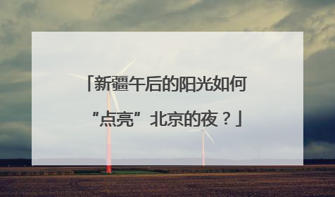 新疆午后的阳光如何“点亮”北京的夜？