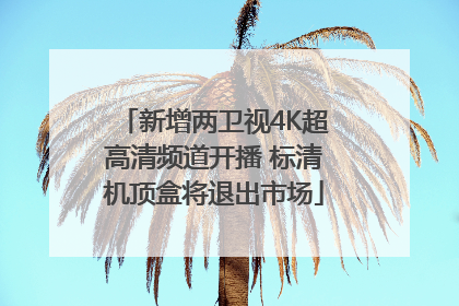 新增两卫视4K超高清频道开播 标清机顶盒将退出市场