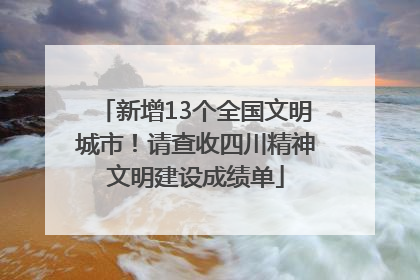 新增13个全国文明城市！请查收四川精神文明建设成绩单