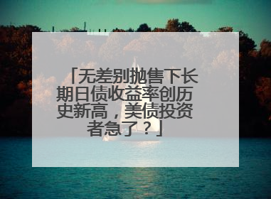 无差别抛售下长期日债收益率创历史新高，美债投资者急了？