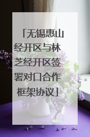 无锡惠山经开区与林芝经开区签署对口合作框架协议
