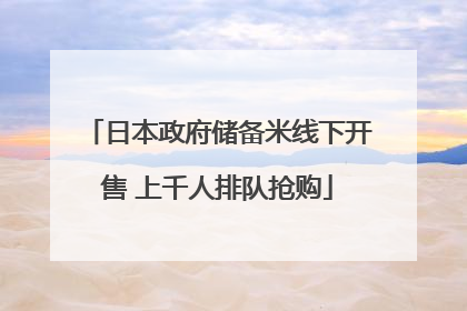 日本政府储备米线下开售 上千人排队抢购