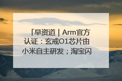 早资道｜Arm官方认证：玄戒O1芯片由小米自主研发；淘宝闪购联合饿了么日订单超4000万