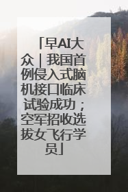 早AI大众｜我国首例侵入式脑机接口临床试验成功；空军招收选拔女飞行学员