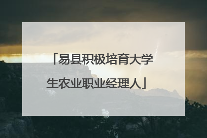 易县积极培育大学生农业职业经理人