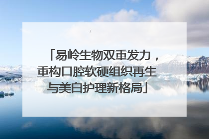 易岭生物双重发力，重构口腔软硬组织再生与美白护理新格局
