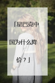 星巴克中国为什么降价？