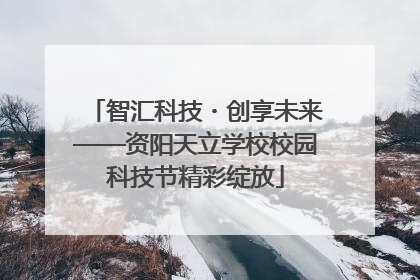 智汇科技・创享未来——资阳天立学校校园科技节精彩绽放