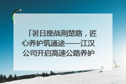 暑日鏖战荆楚路，匠心养护筑通途——江汉公司开启高速公路养护专项工程建设热潮