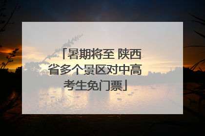 暑期将至 陕西省多个景区对中高考生免门票