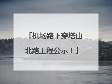 机场路下穿塔山北路工程公示！